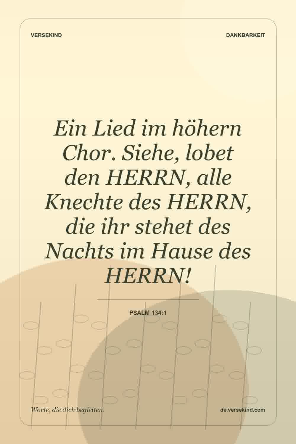 Ein Lied im höhern Chor. Siehe, lobet den HERRN, alle Knechte des HERRN, die ihr stehet des Nachts im Hause des HERRN! — Psalm 134:1