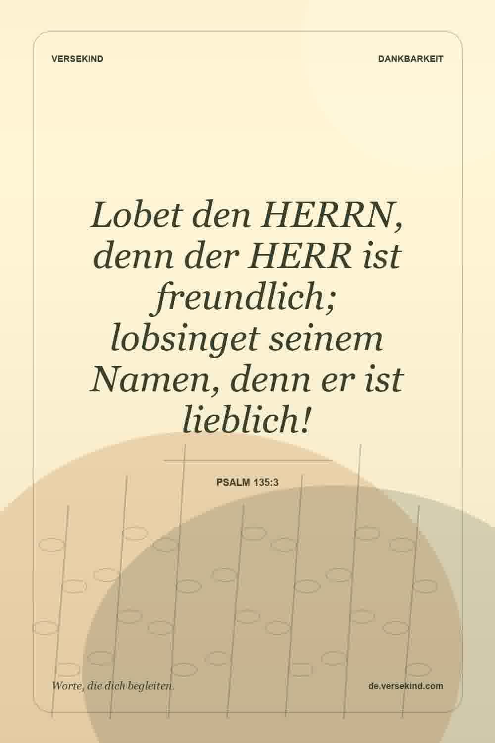 Lobet den HERRN, denn der HERR ist freundlich; lobsinget seinem Namen, denn er ist lieblich! — Psalm 135:3