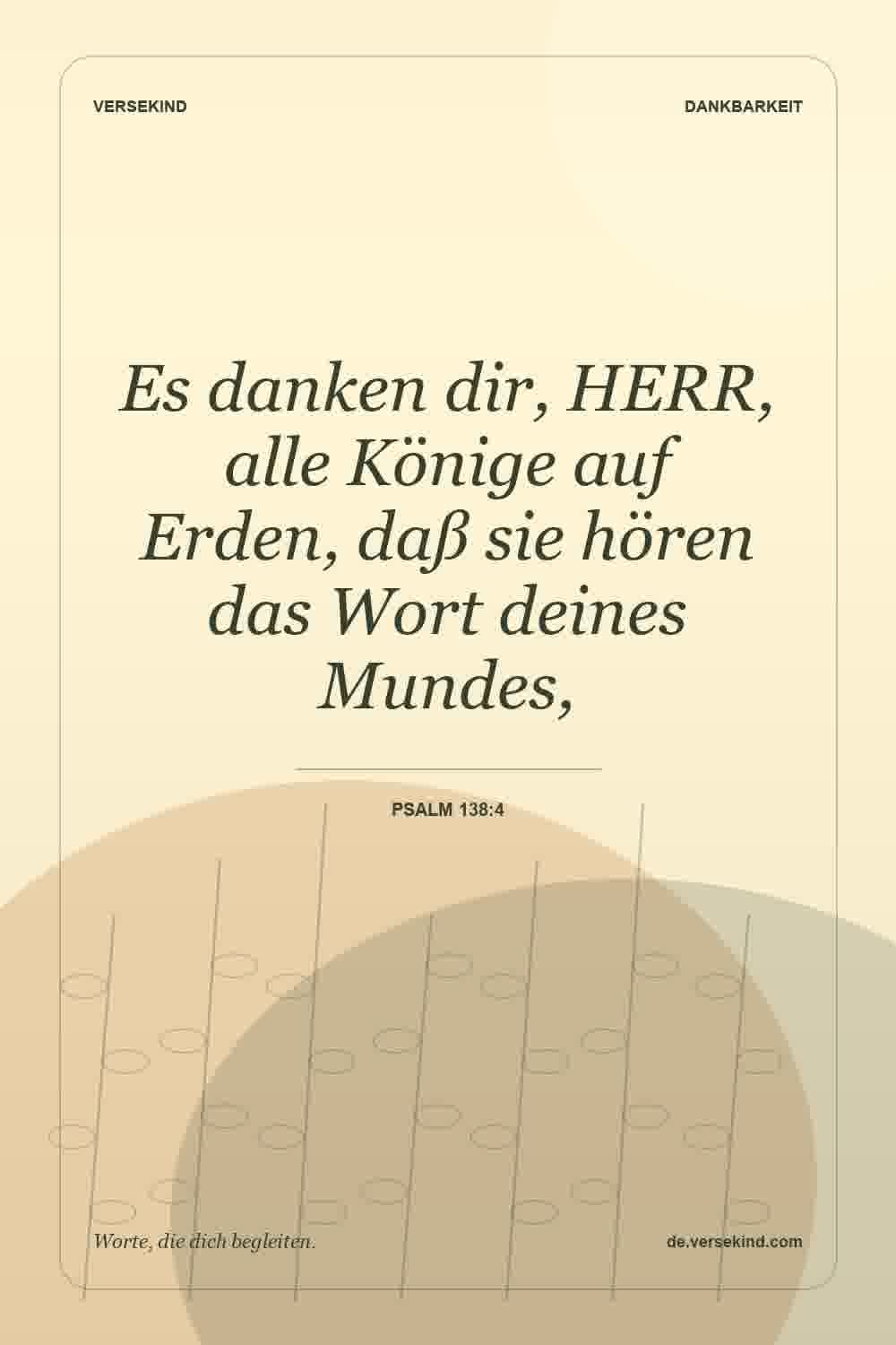 Es danken dir, HERR, alle Könige auf Erden, daß sie hören das Wort deines Mundes, — Psalm 138:4