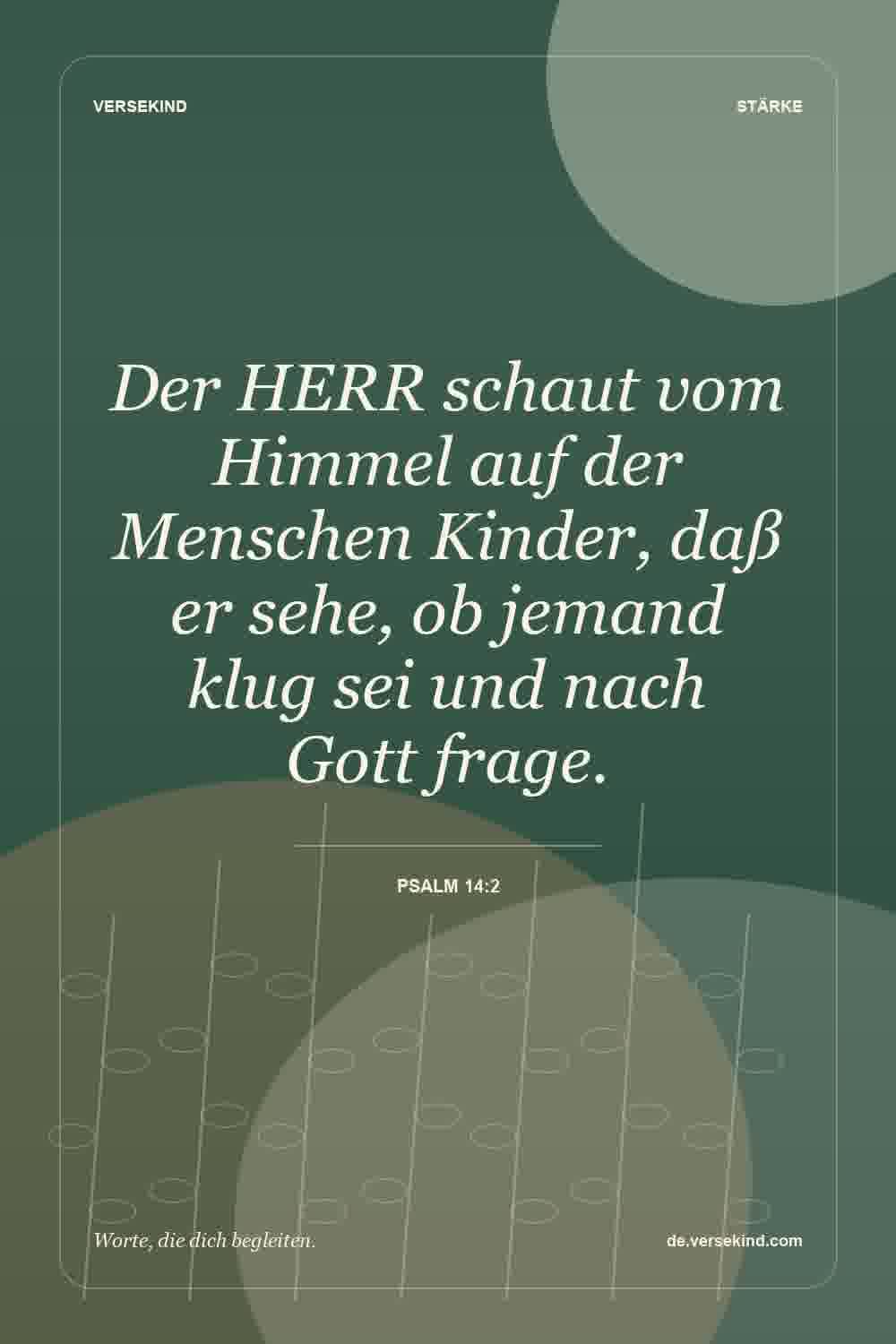 Der HERR schaut vom Himmel auf der Menschen Kinder, daß er sehe, ob jemand klug sei und nach Gott frage. — Psalm 14:2