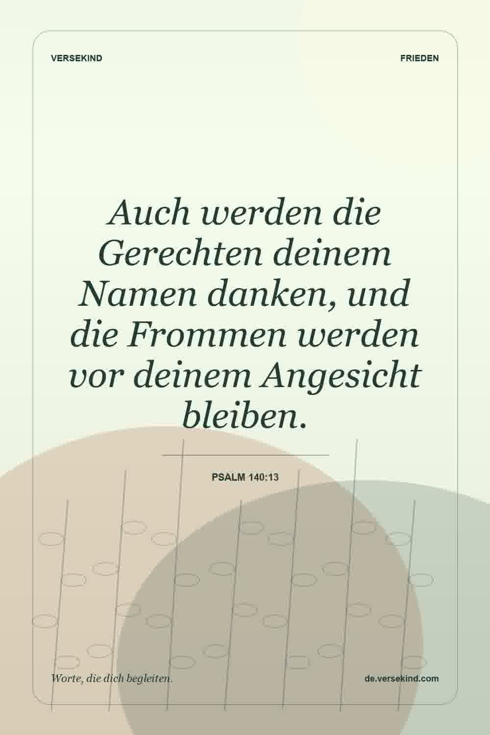 Auch werden die Gerechten deinem Namen danken, und die Frommen werden vor deinem Angesicht bleiben. — Psalm 140:13