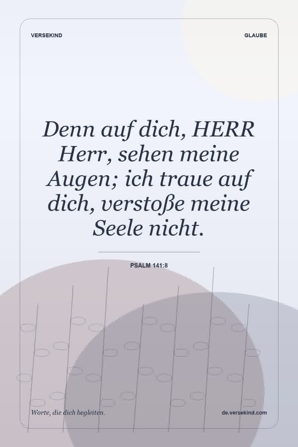Denn auf dich, HERR Herr, sehen meine Augen; ich traue auf dich, verstoße meine Seele nicht. — Psalm 141:8