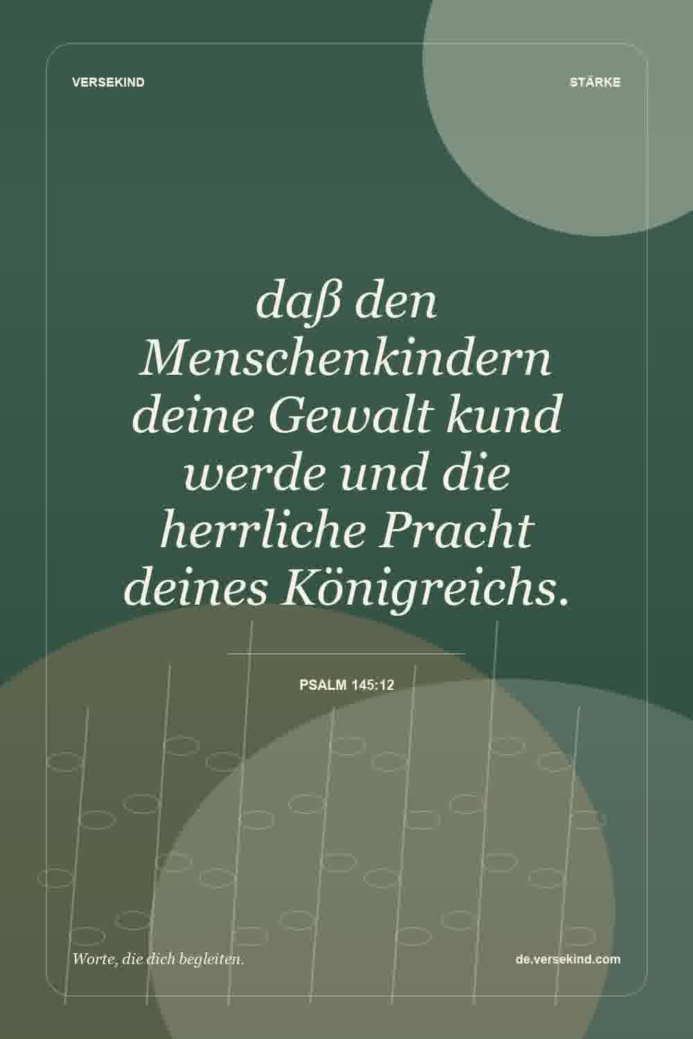 daß den Menschenkindern deine Gewalt kund werde und die herrliche Pracht deines Königreichs. — Psalm 145:12