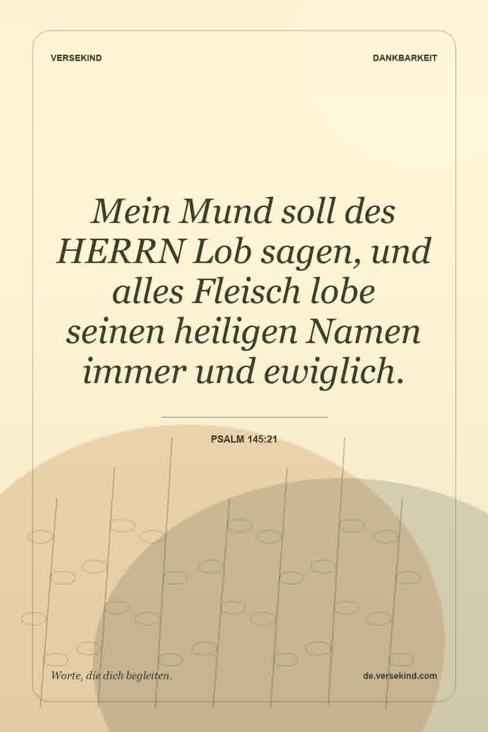 Mein Mund soll des HERRN Lob sagen, und alles Fleisch lobe seinen heiligen Namen immer und ewiglich. — Psalm 145:21