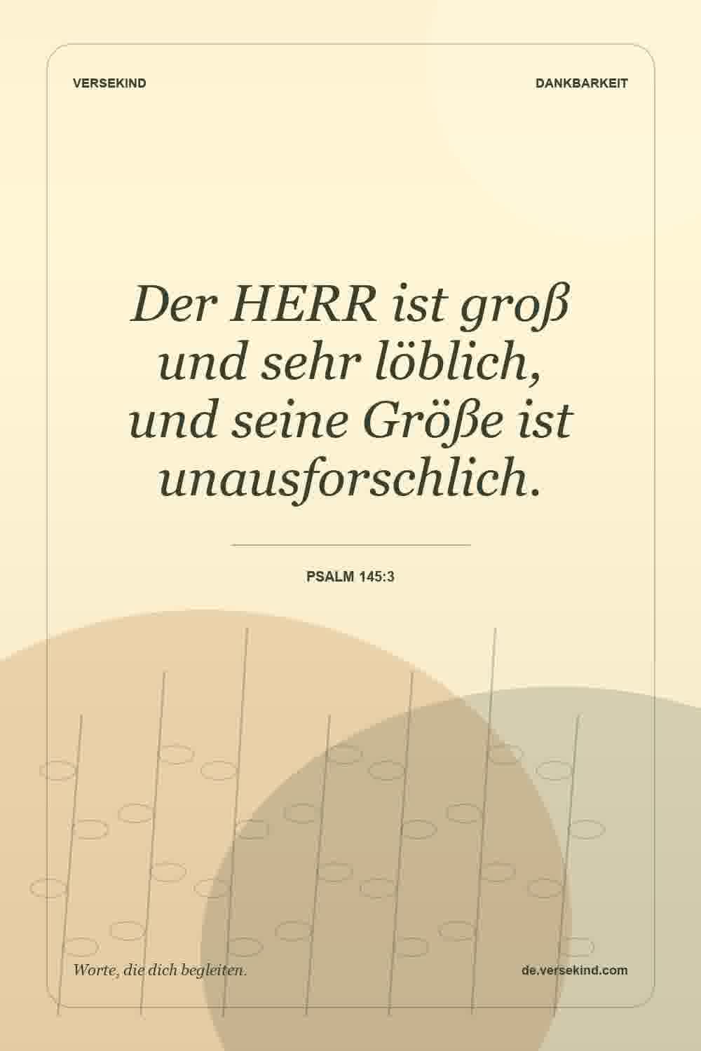 Der HERR ist groß und sehr löblich, und seine Größe ist unausforschlich. — Psalm 145:3