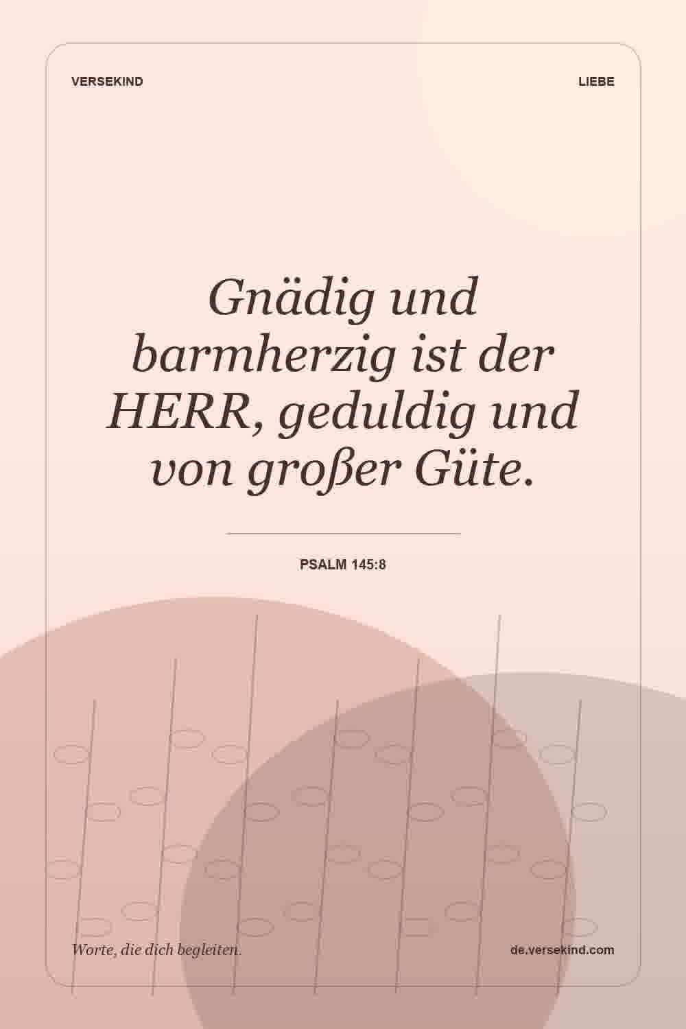Gnädig und barmherzig ist der HERR, geduldig und von großer Güte. — Psalm 145:8