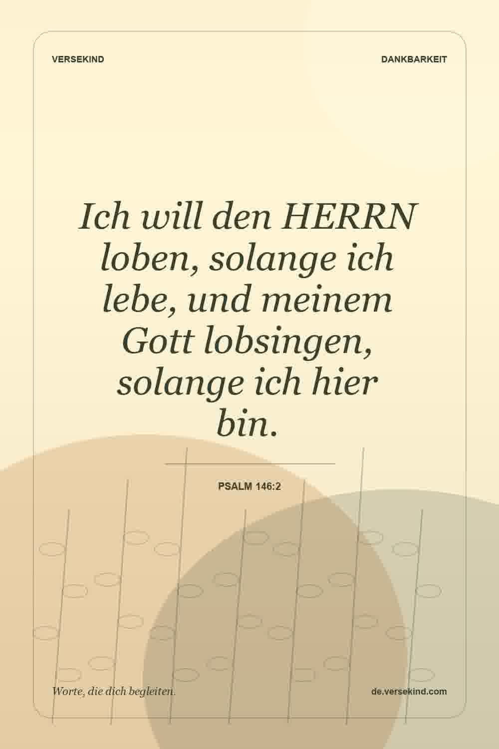 Ich will den HERRN loben, solange ich lebe, und meinem Gott lobsingen, solange ich hier bin. — Psalm 146:2
