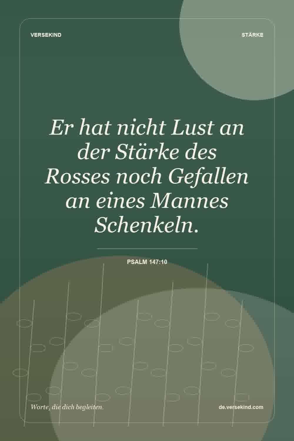 Er hat nicht Lust an der Stärke des Rosses noch Gefallen an eines Mannes Schenkeln. — Psalm 147:10