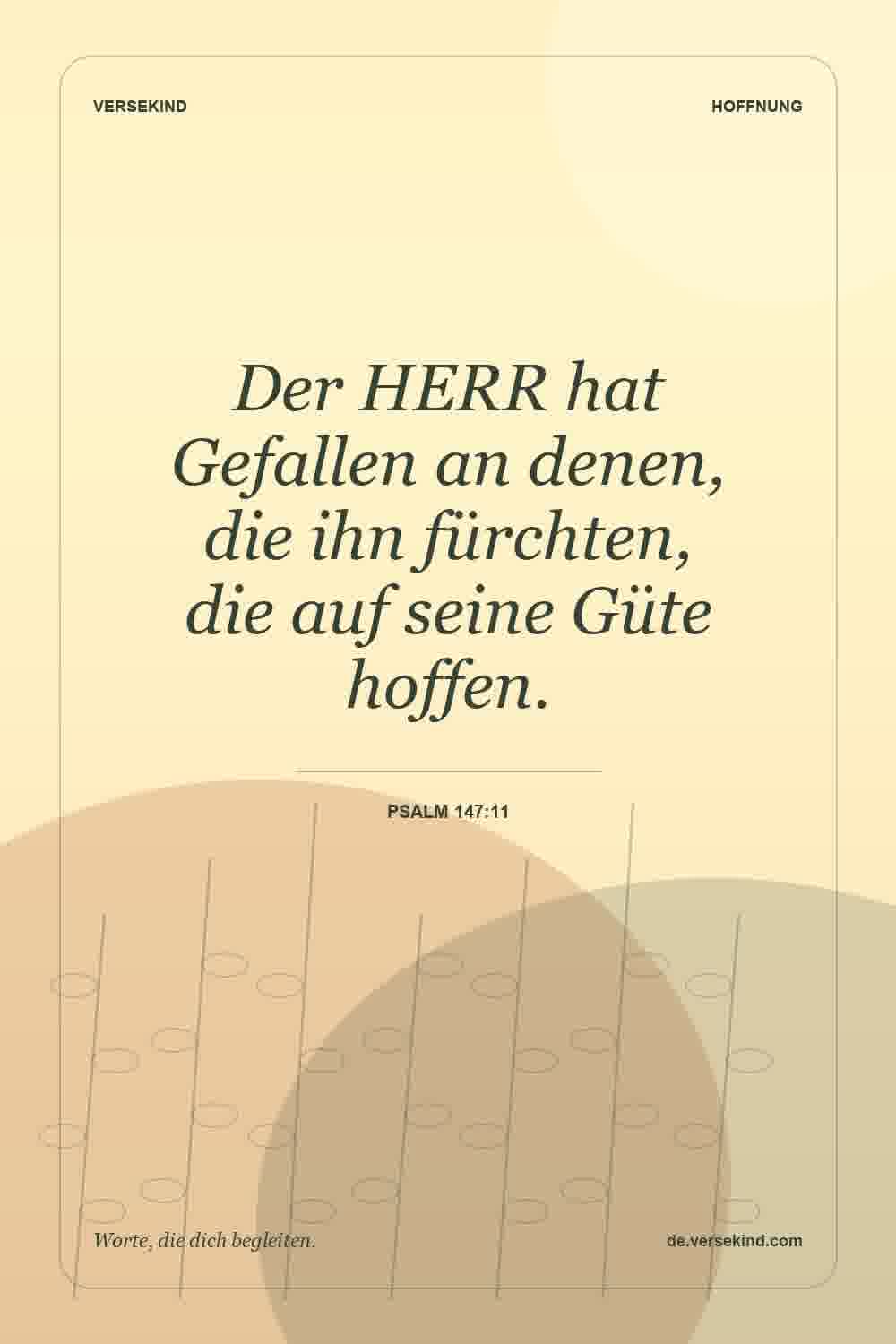 Der HERR hat Gefallen an denen, die ihn fürchten, die auf seine Güte hoffen. — Psalm 147:11