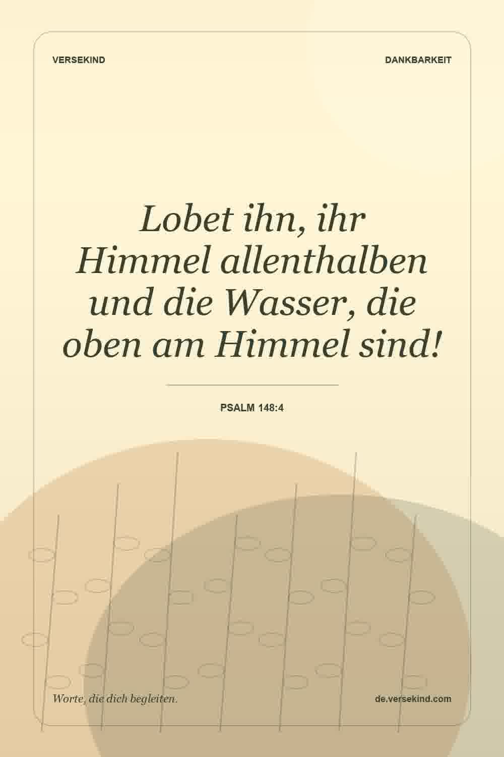 Lobet ihn, ihr Himmel allenthalben und die Wasser, die oben am Himmel sind! — Psalm 148:4