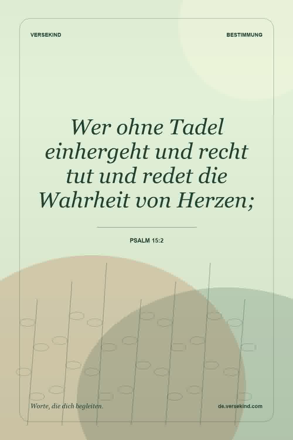 Wer ohne Tadel einhergeht und recht tut und redet die Wahrheit von Herzen; — Psalm 15:2