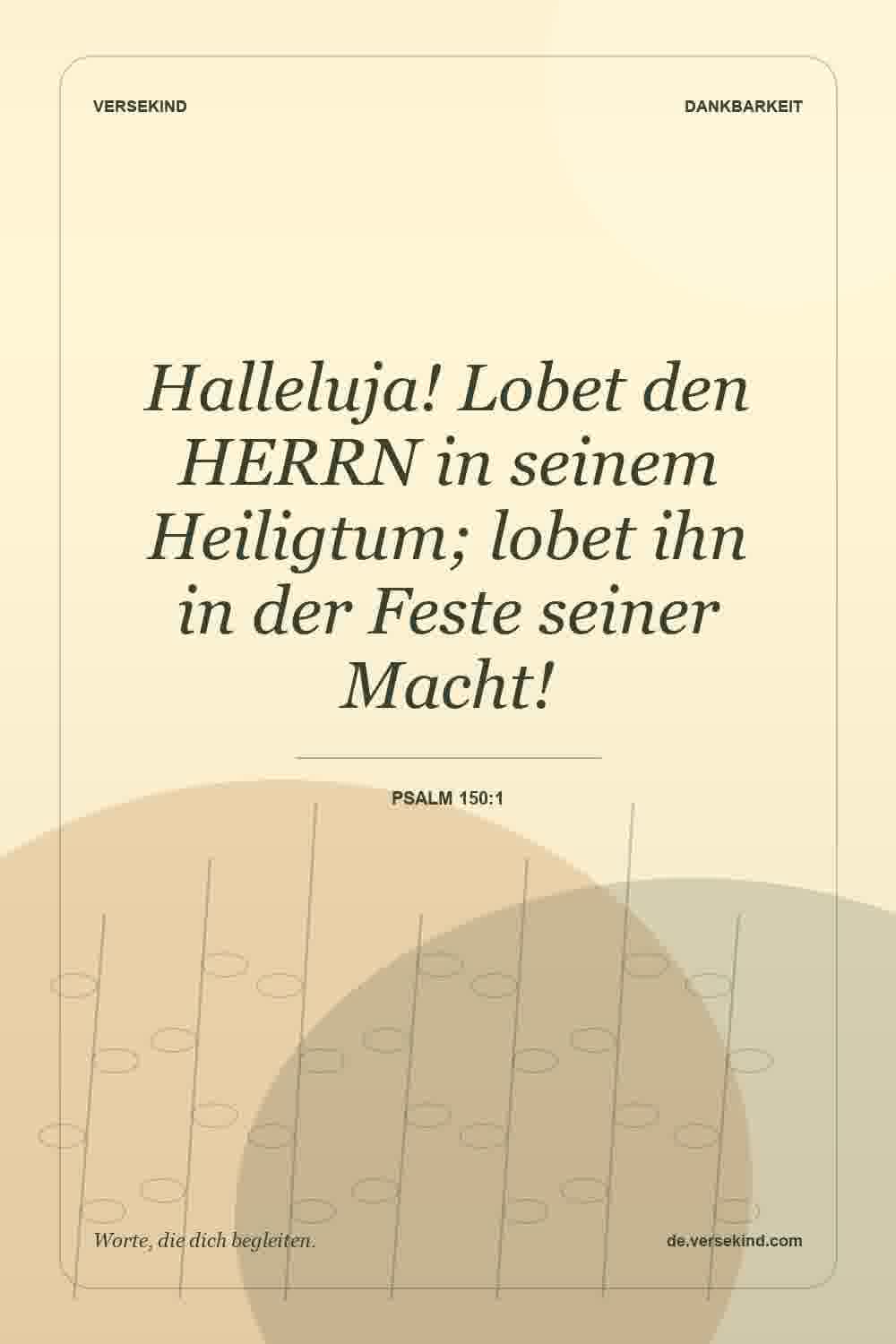 Halleluja! Lobet den HERRN in seinem Heiligtum; lobet ihn in der Feste seiner Macht! — Psalm 150:1