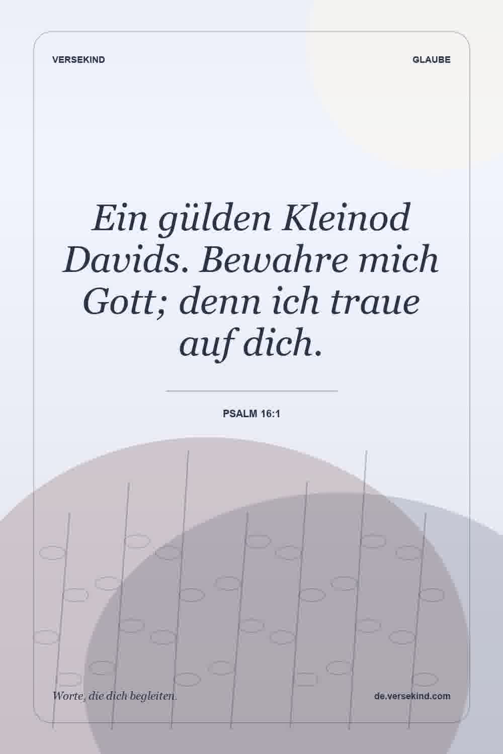 Ein gülden Kleinod Davids. Bewahre mich Gott; denn ich traue auf dich. — Psalm 16:1