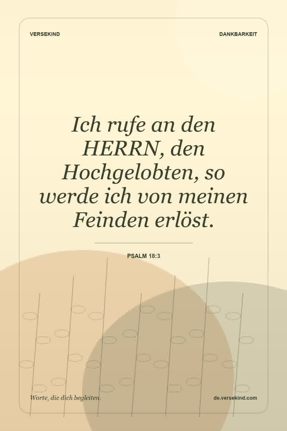Ich rufe an den HERRN, den Hochgelobten, so werde ich von meinen Feinden erlöst. — Psalm 18:3