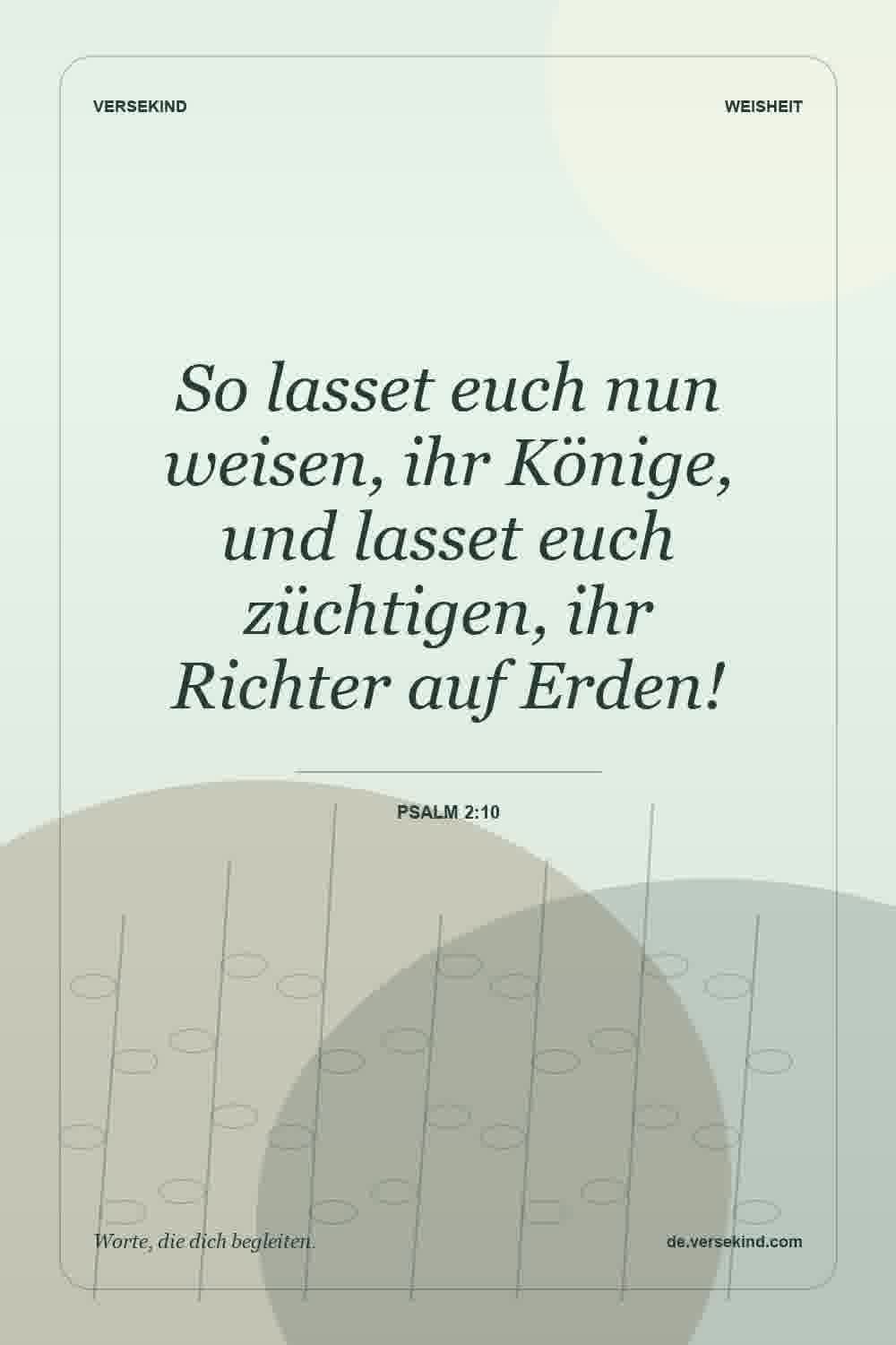 So lasset euch nun weisen, ihr Könige, und lasset euch züchtigen, ihr Richter auf Erden! — Psalm 2:10
