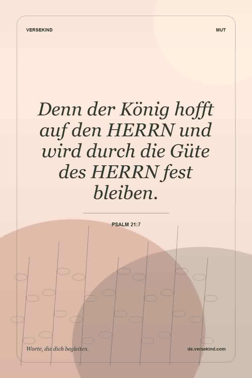 Denn der König hofft auf den HERRN und wird durch die Güte des HERRN fest bleiben. — Psalm 21:7