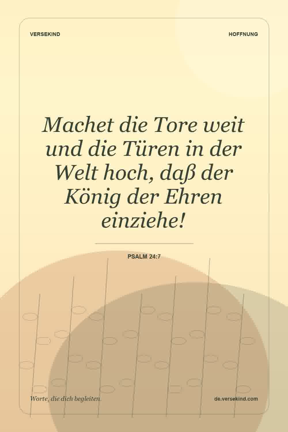 Machet die Tore weit und die Türen in der Welt hoch, daß der König der Ehren einziehe! — Psalm 24:7