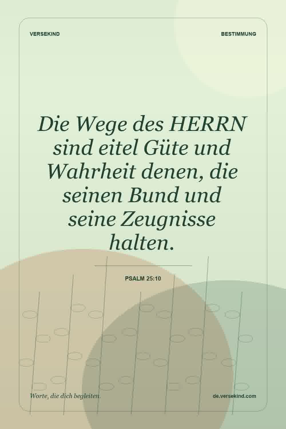 Die Wege des HERRN sind eitel Güte und Wahrheit denen, die seinen Bund und seine Zeugnisse halten. — Psalm 25:10