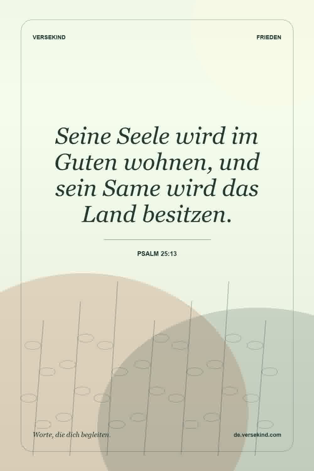 Seine Seele wird im Guten wohnen, und sein Same wird das Land besitzen. — Psalm 25:13