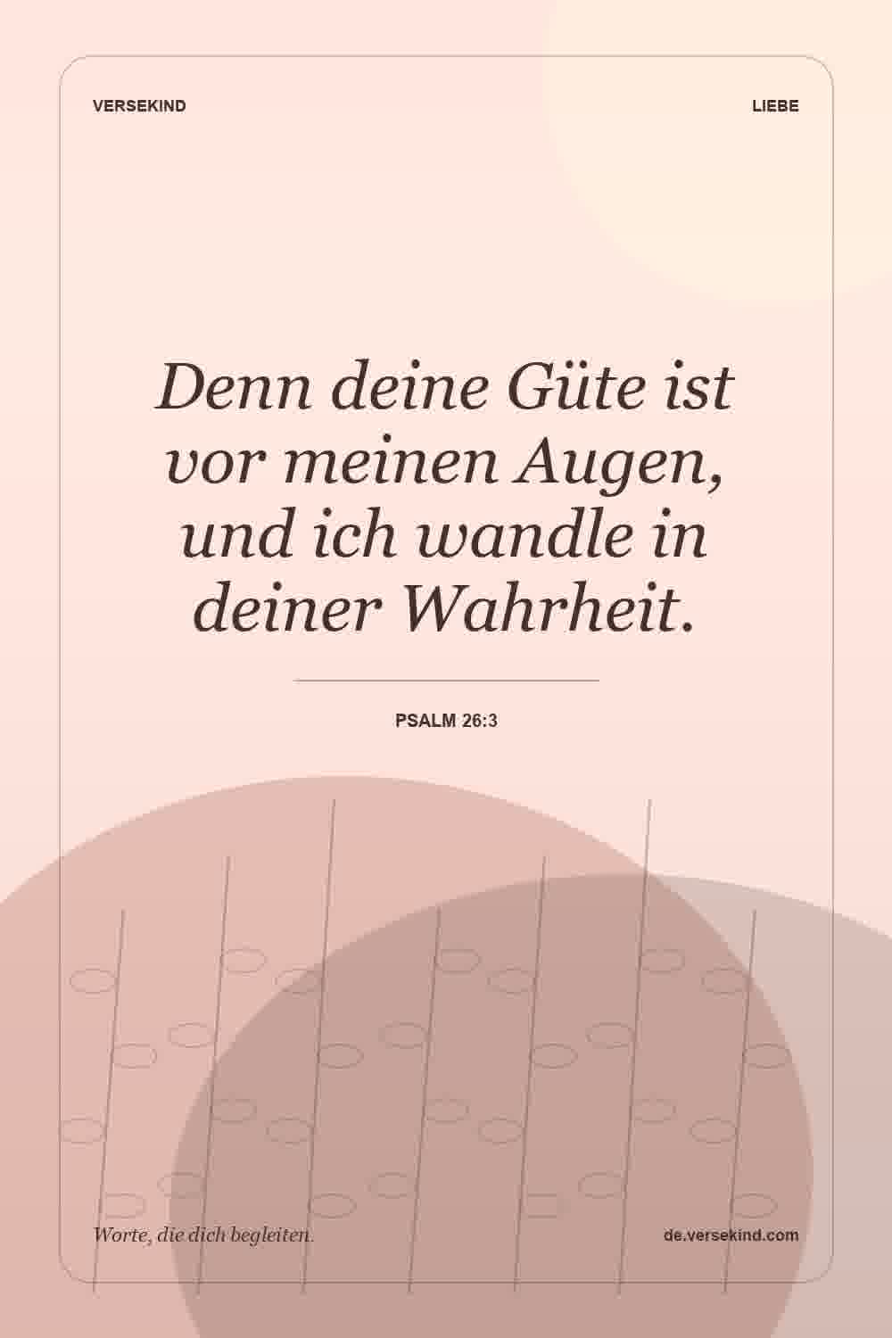 Denn deine Güte ist vor meinen Augen, und ich wandle in deiner Wahrheit. — Psalm 26:3
