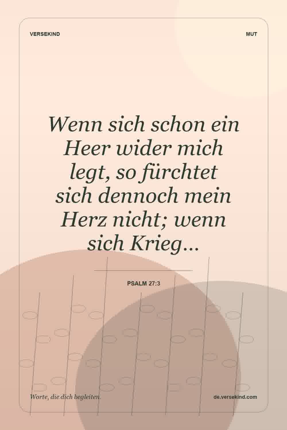 Wenn sich schon ein Heer wider mich legt, so fürchtet sich dennoch mein Herz nicht; wenn sich Krieg… — Psalm 27:3