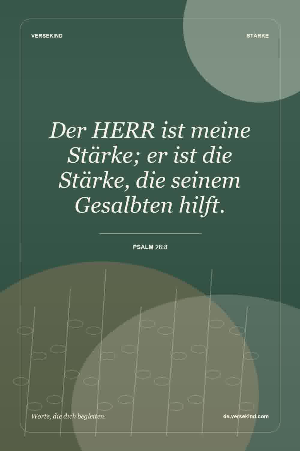Der HERR ist meine Stärke; er ist die Stärke, die seinem Gesalbten hilft. — Psalm 28:8