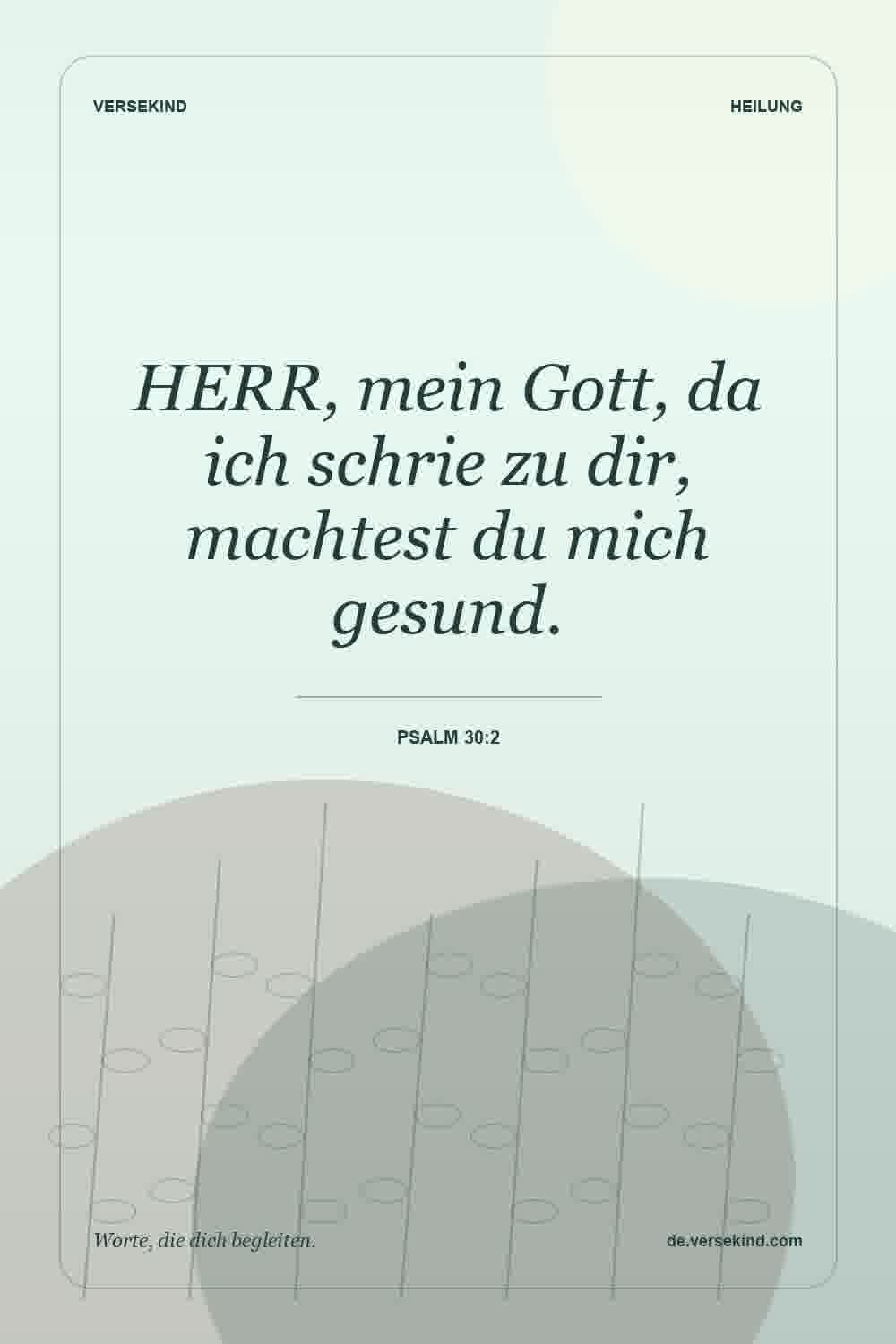 HERR, mein Gott, da ich schrie zu dir, machtest du mich gesund. — Psalm 30:2