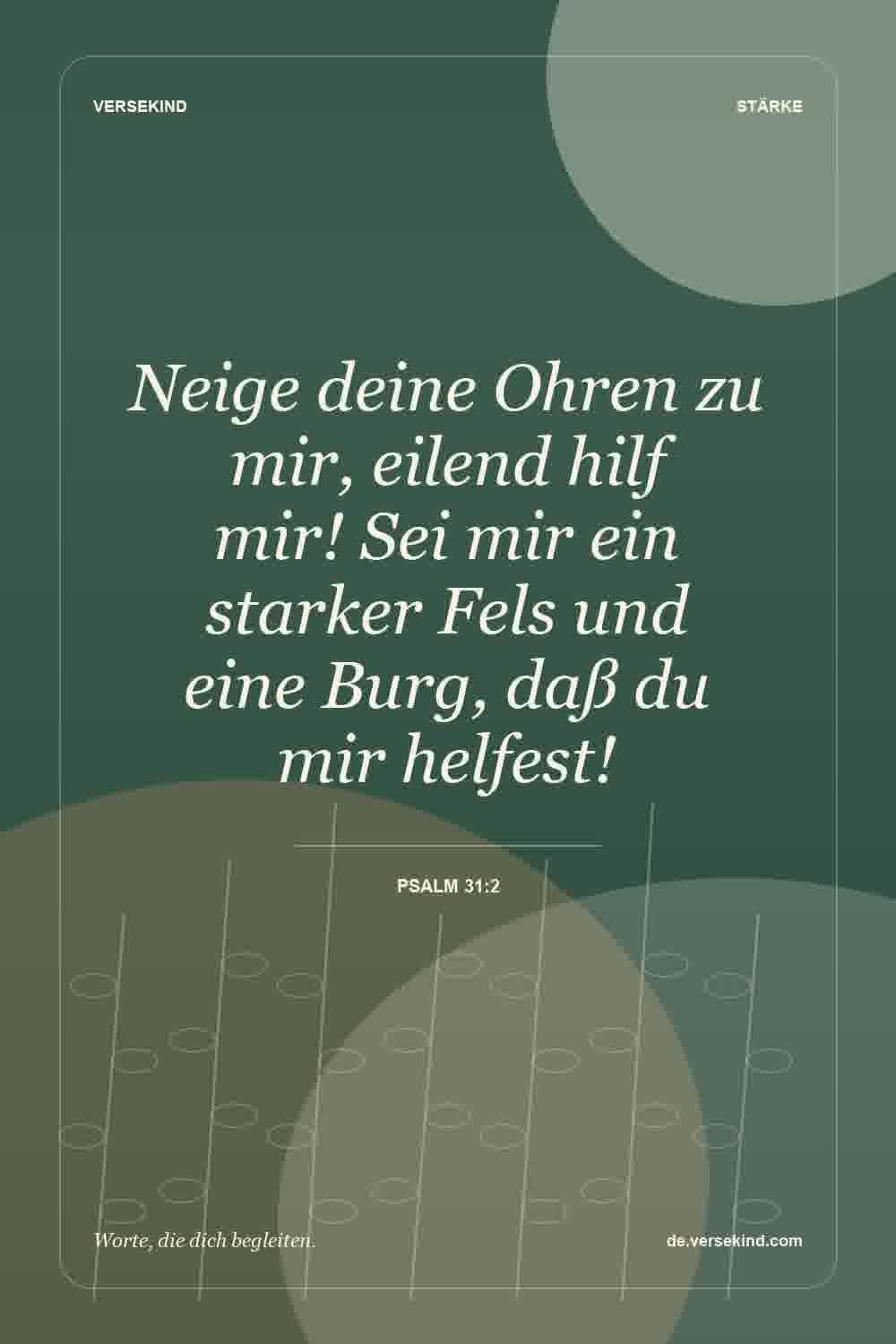 Neige deine Ohren zu mir, eilend hilf mir! Sei mir ein starker Fels und eine Burg, daß du mir helfest! — Psalm 31:2