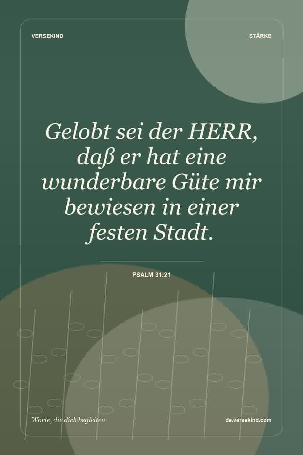 Gelobt sei der HERR, daß er hat eine wunderbare Güte mir bewiesen in einer festen Stadt. — Psalm 31:21