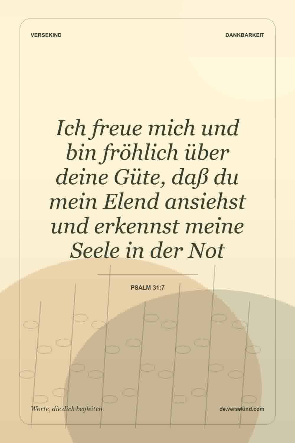 Ich freue mich und bin fröhlich über deine Güte, daß du mein Elend ansiehst und erkennst meine Seele in der Not — Psalm 31:7