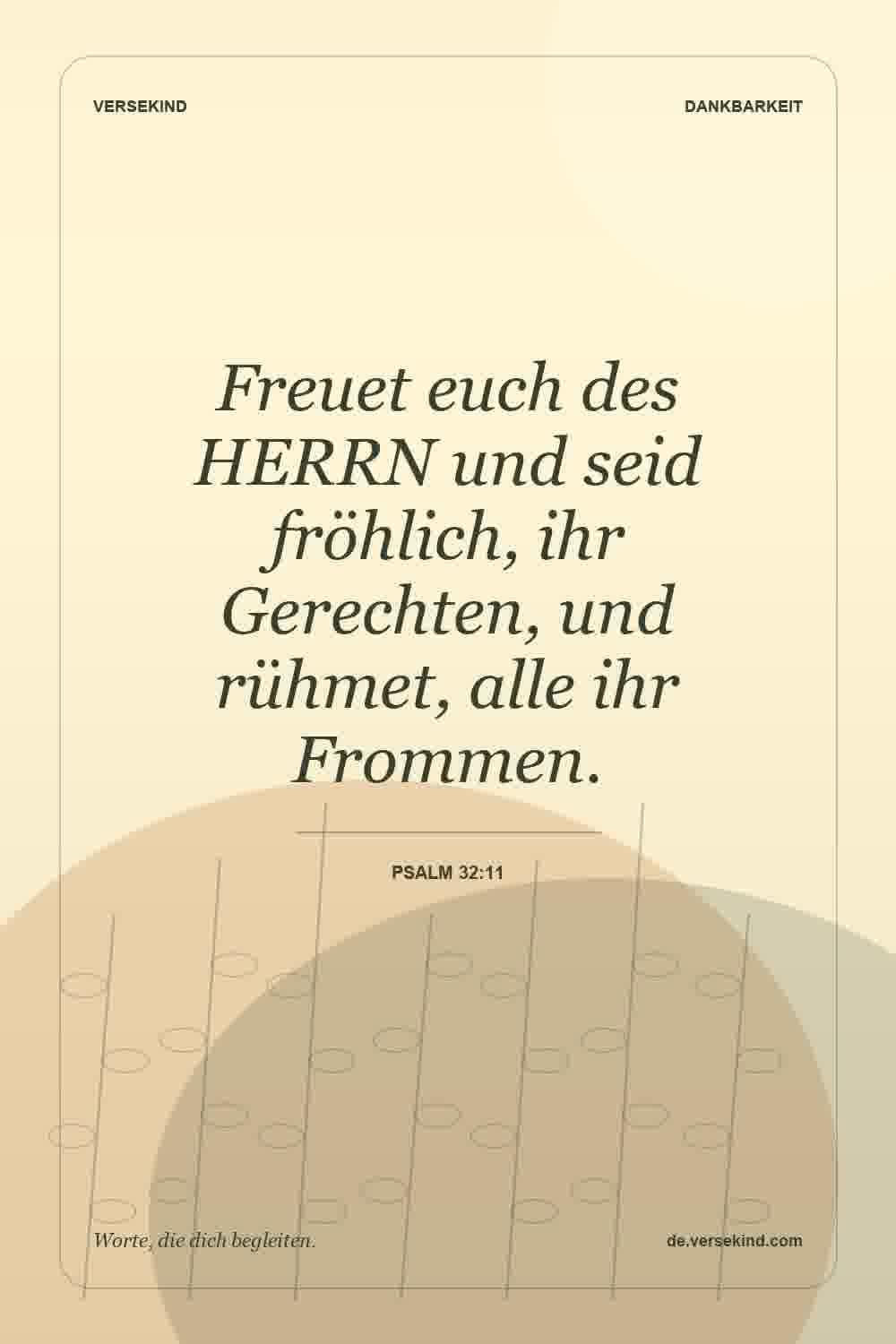 Freuet euch des HERRN und seid fröhlich, ihr Gerechten, und rühmet, alle ihr Frommen. — Psalm 32:11