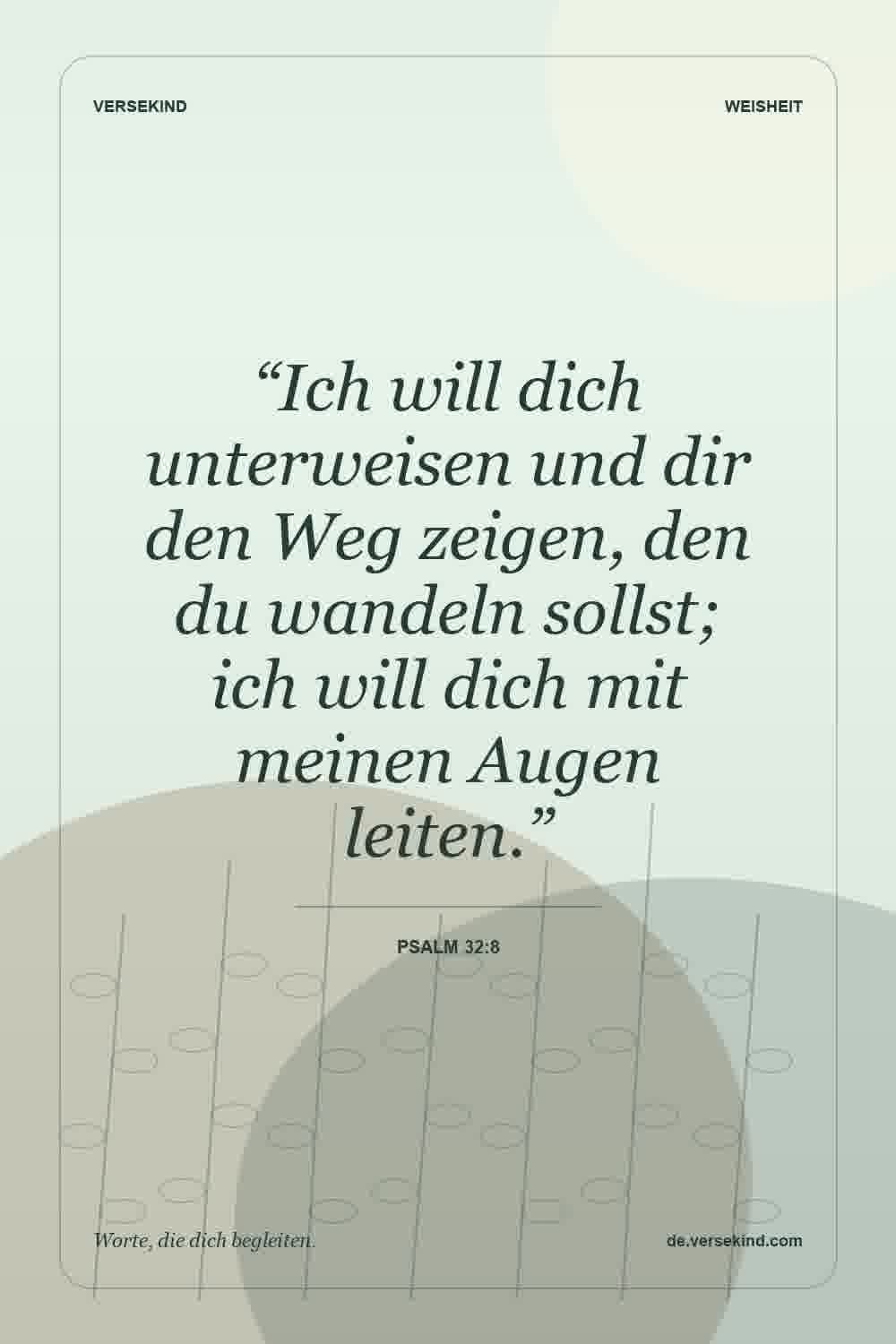 “Ich will dich unterweisen und dir den Weg zeigen, den du wandeln sollst; ich will dich mit meinen Augen leiten.” — Psalm 32:8