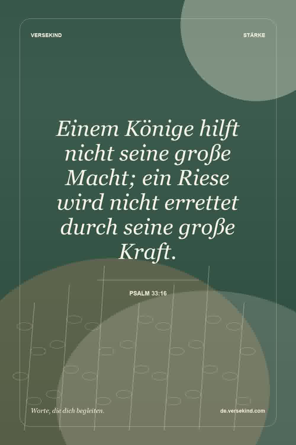 Einem Könige hilft nicht seine große Macht; ein Riese wird nicht errettet durch seine große Kraft. — Psalm 33:16