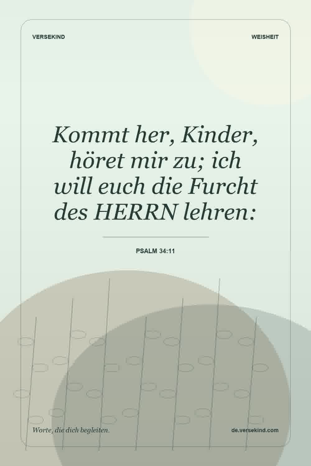 Kommt her, Kinder, höret mir zu; ich will euch die Furcht des HERRN lehren: — Psalm 34:11
