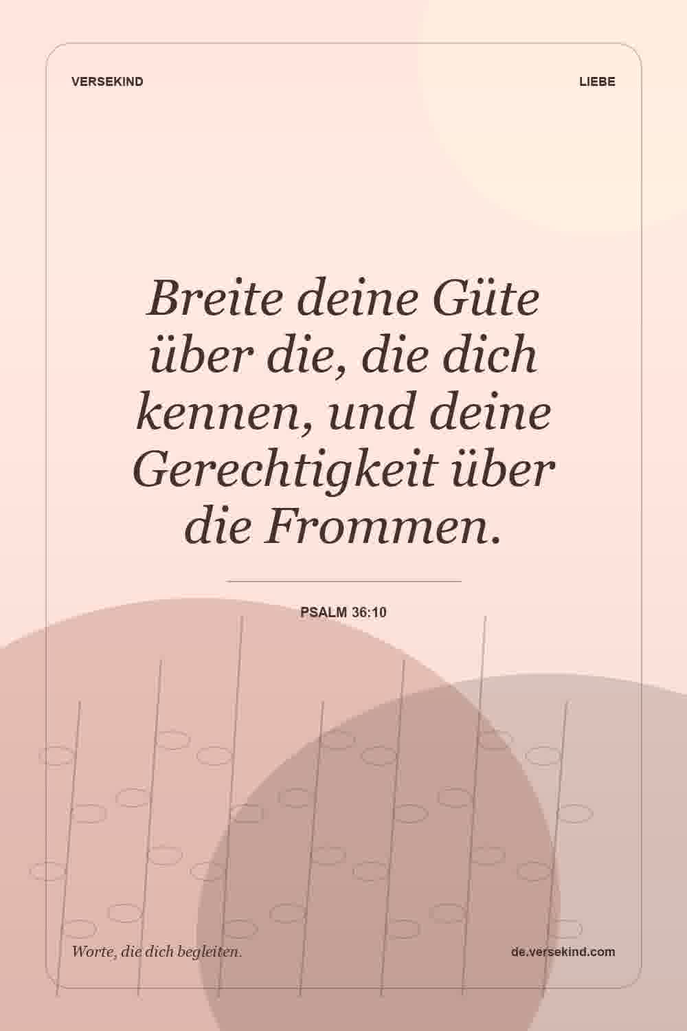 Breite deine Güte über die, die dich kennen, und deine Gerechtigkeit über die Frommen. — Psalm 36:10