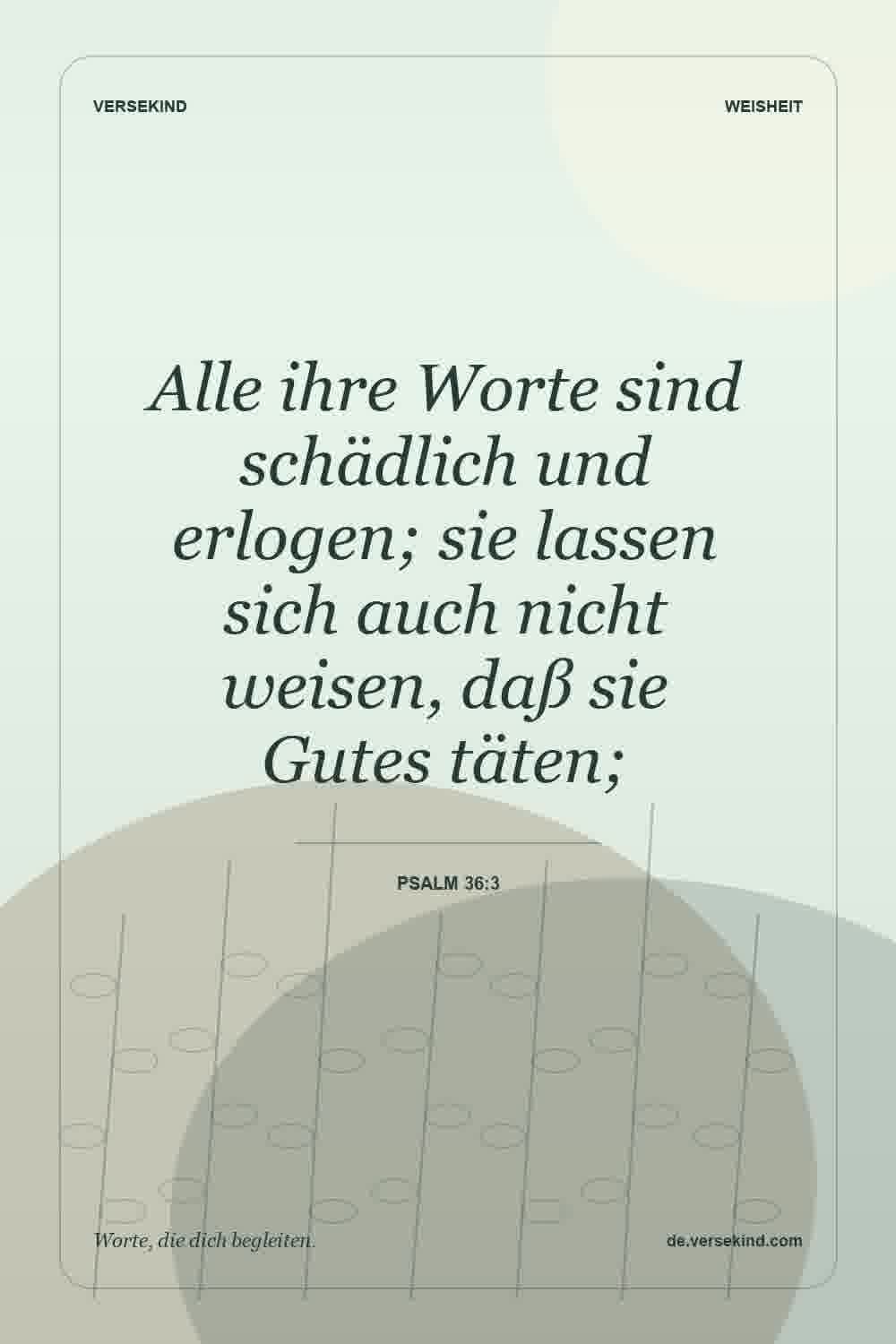 Alle ihre Worte sind schädlich und erlogen; sie lassen sich auch nicht weisen, daß sie Gutes täten; — Psalm 36:3