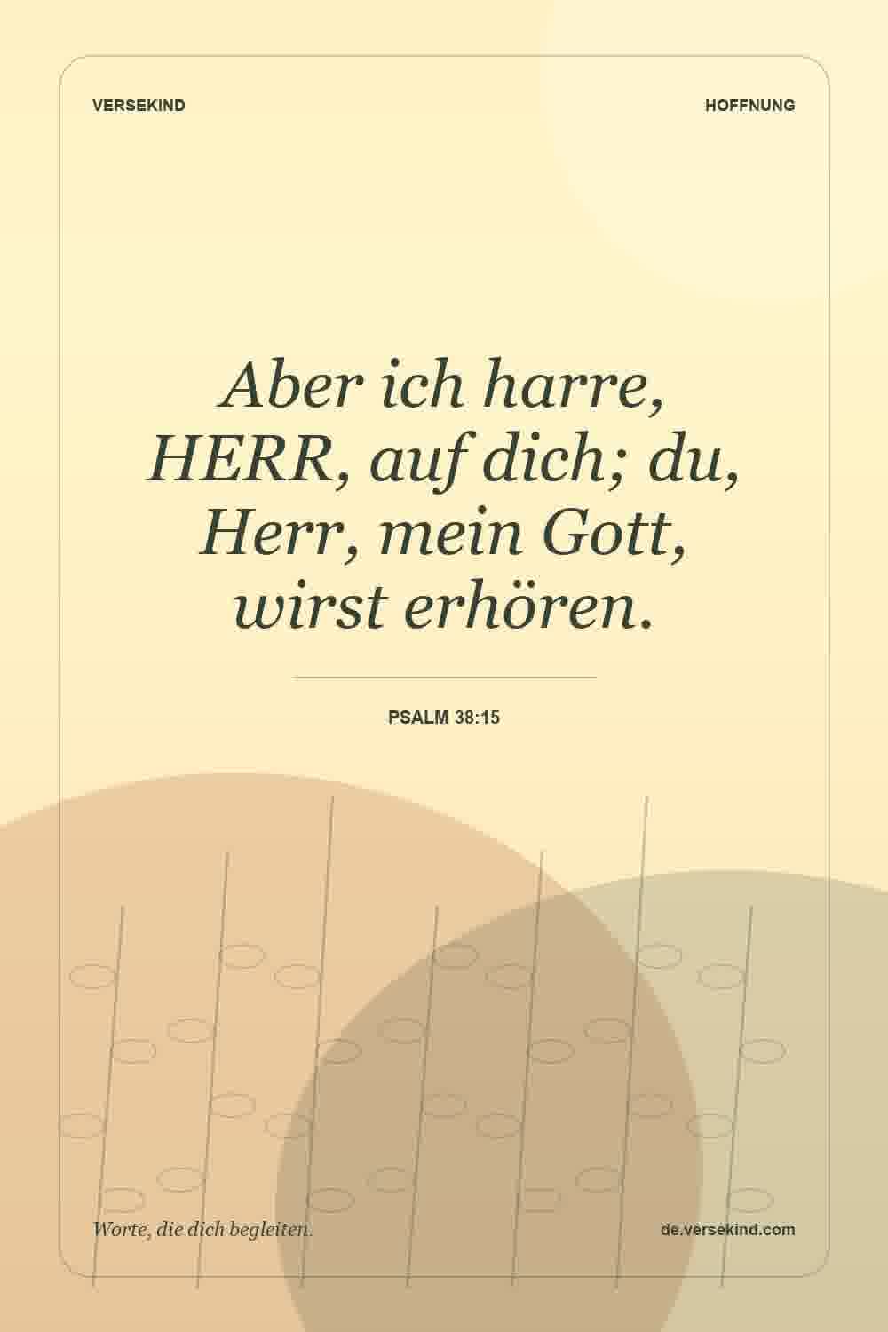 Aber ich harre, HERR, auf dich; du, Herr, mein Gott, wirst erhören. — Psalm 38:15
