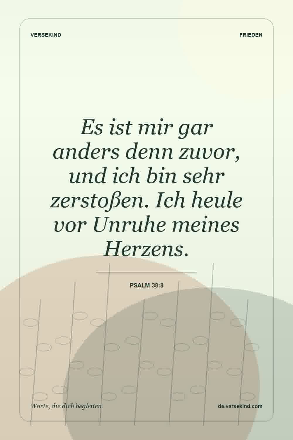 Es ist mir gar anders denn zuvor, und ich bin sehr zerstoßen. Ich heule vor Unruhe meines Herzens. — Psalm 38:8