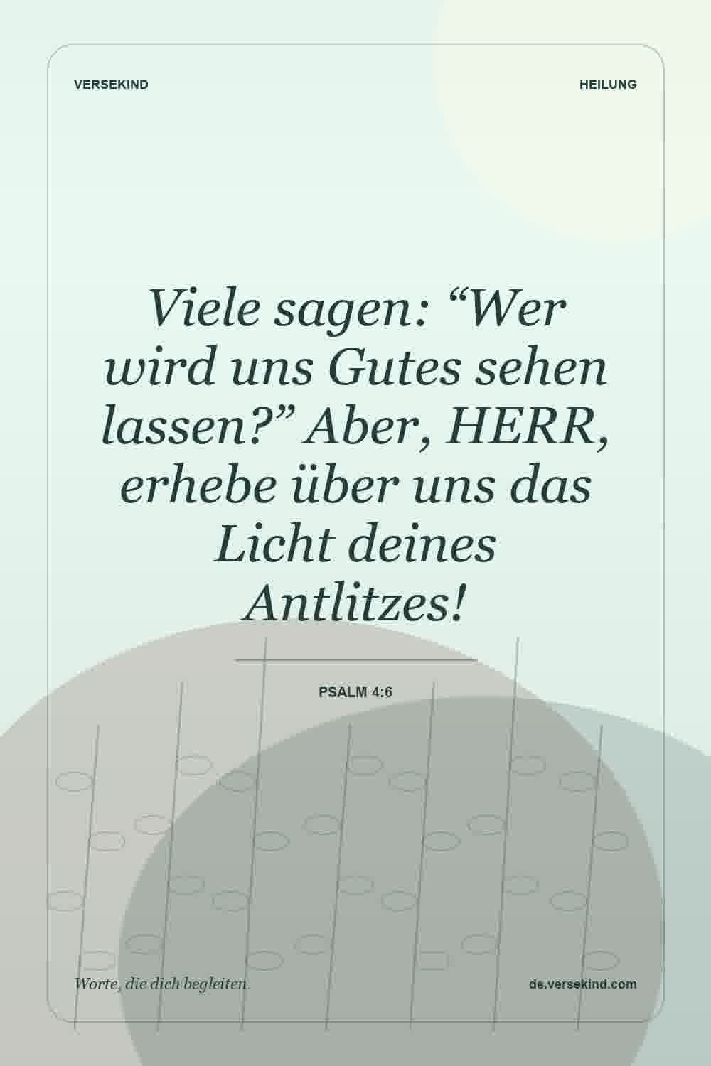Viele sagen: “Wer wird uns Gutes sehen lassen?” Aber, HERR, erhebe über uns das Licht deines Antlitzes! — Psalm 4:6