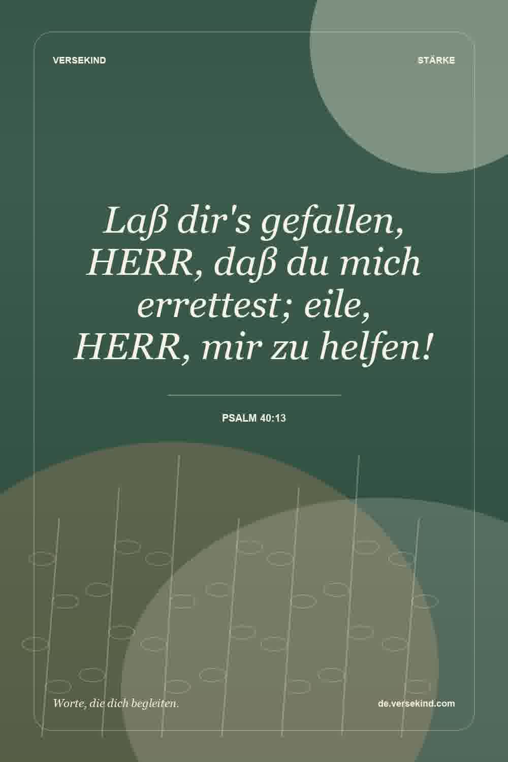 Laß dir's gefallen, HERR, daß du mich errettest; eile, HERR, mir zu helfen! — Psalm 40:13