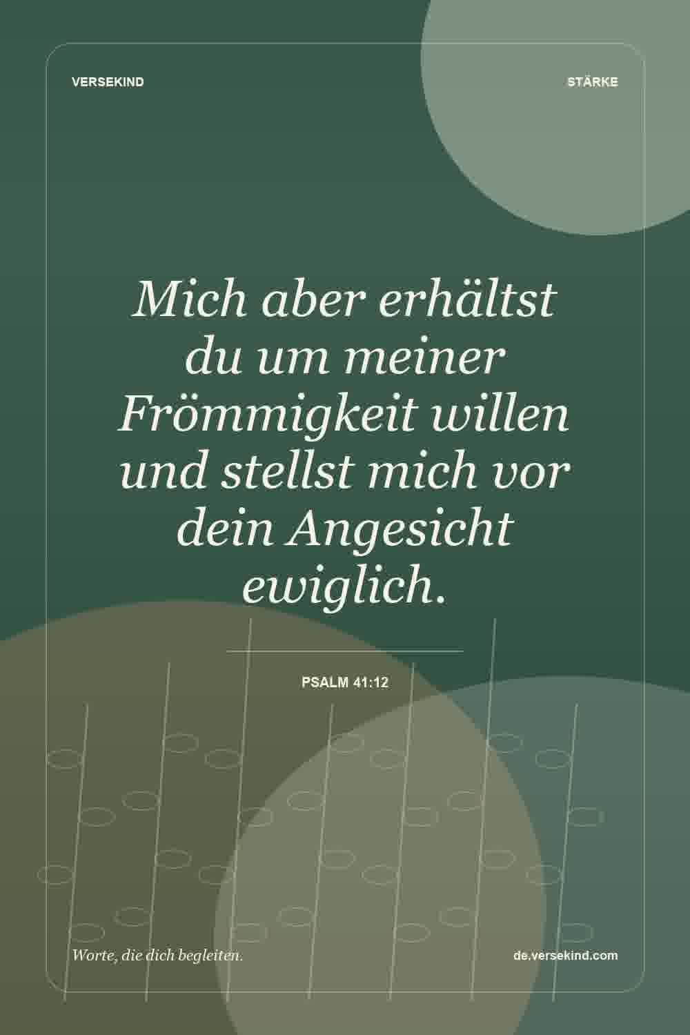 Mich aber erhältst du um meiner Frömmigkeit willen und stellst mich vor dein Angesicht ewiglich. — Psalm 41:12