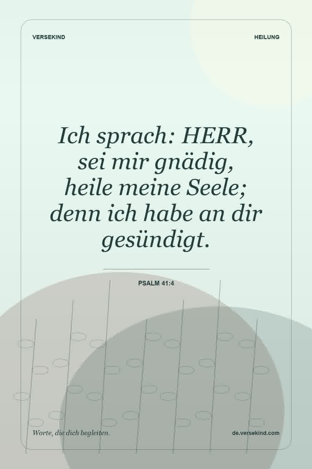 Ich sprach: HERR, sei mir gnädig, heile meine Seele; denn ich habe an dir gesündigt. — Psalm 41:4