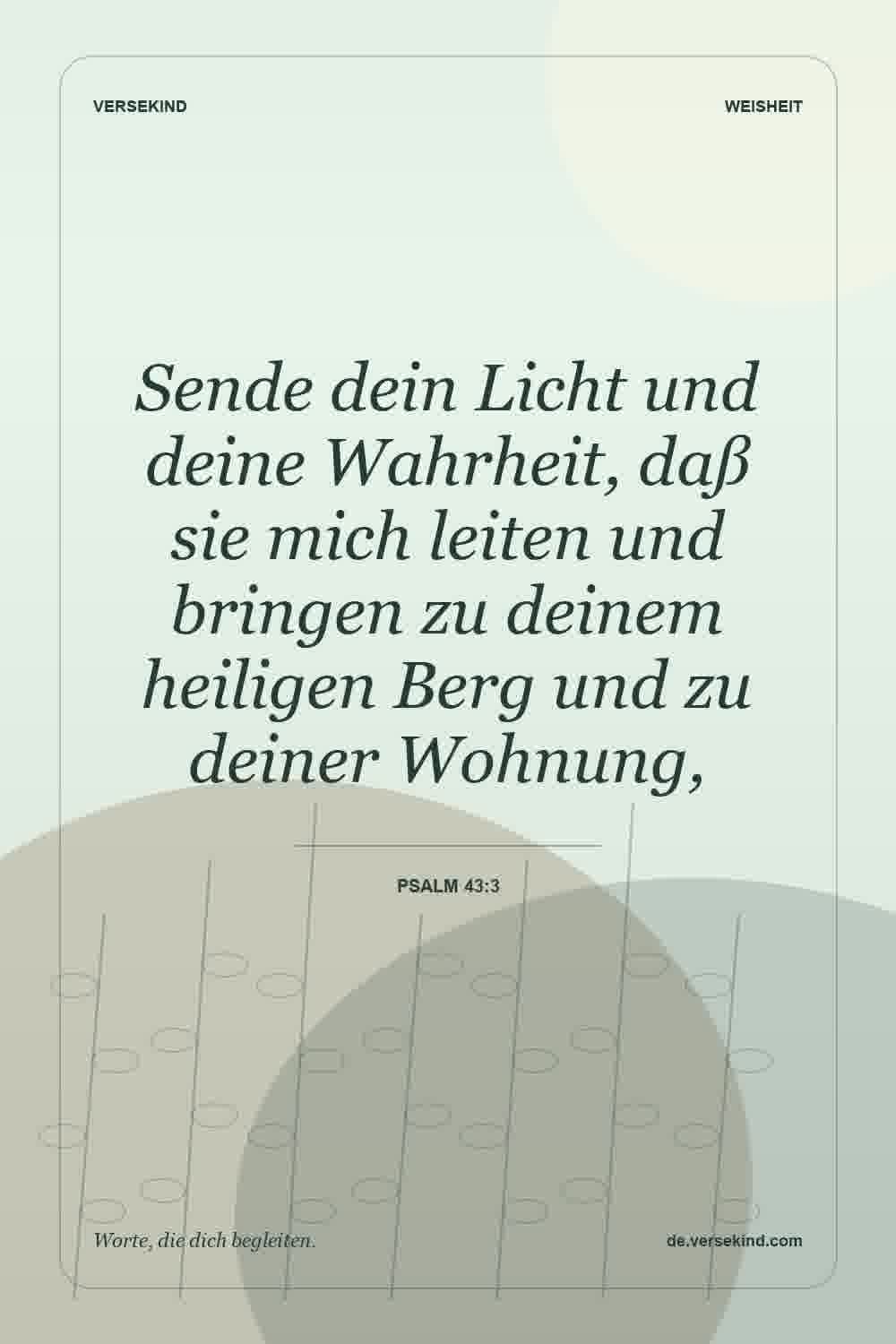 Sende dein Licht und deine Wahrheit, daß sie mich leiten und bringen zu deinem heiligen Berg und zu deiner Wohnung, — Psalm 43:3