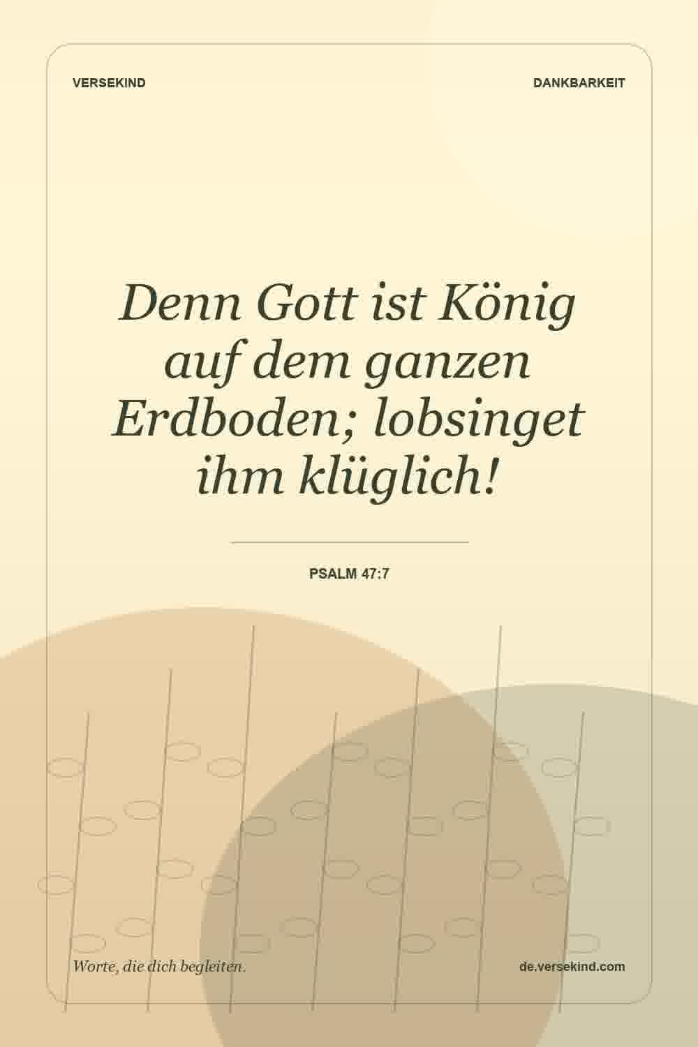 Denn Gott ist König auf dem ganzen Erdboden; lobsinget ihm klüglich! — Psalm 47:7