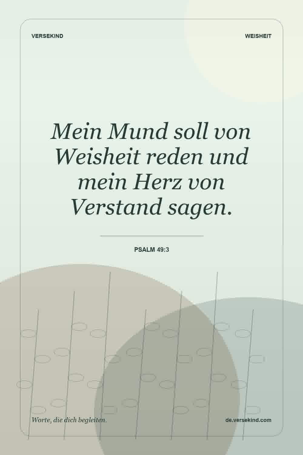 Mein Mund soll von Weisheit reden und mein Herz von Verstand sagen. — Psalm 49:3