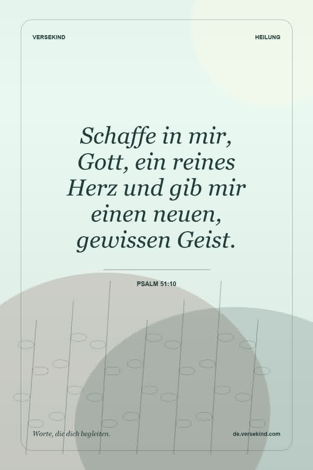 Schaffe in mir, Gott, ein reines Herz und gib mir einen neuen, gewissen Geist. — Psalm 51:10