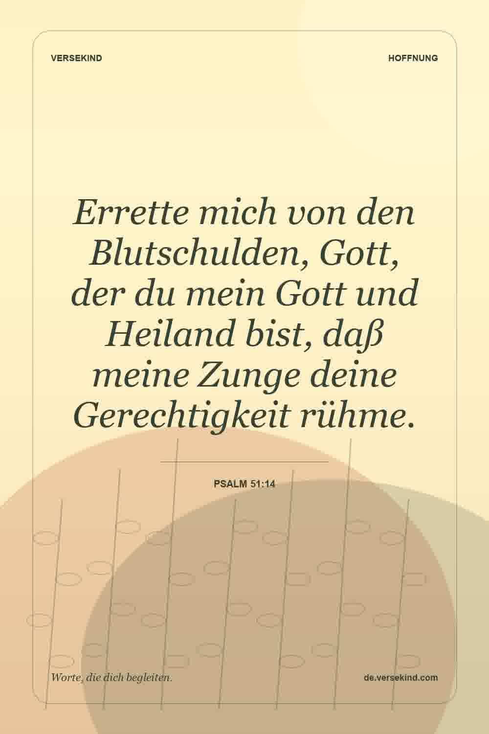 Errette mich von den Blutschulden, Gott, der du mein Gott und Heiland bist, daß meine Zunge deine Gerechtigkeit rühme. — Psalm 51:14