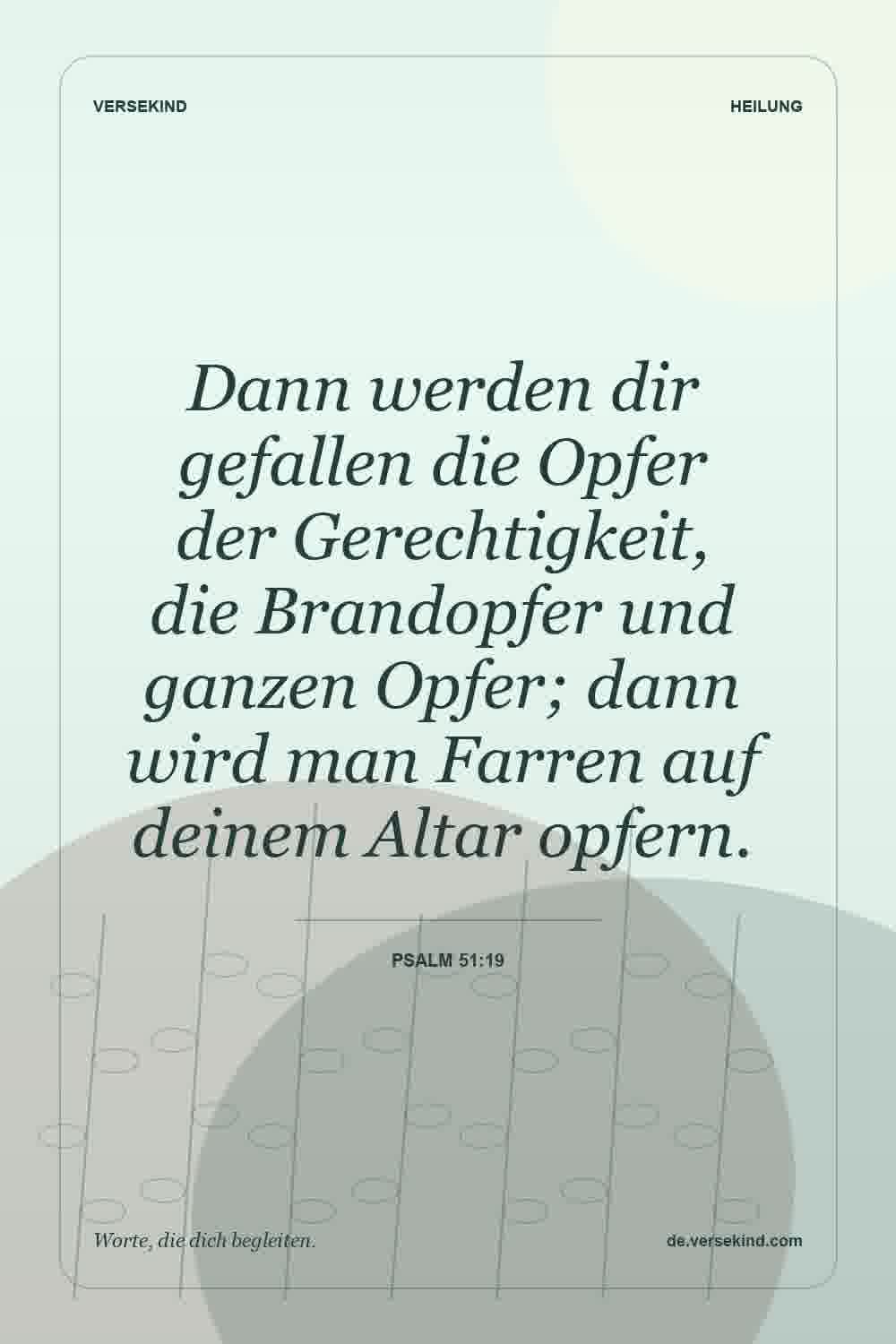 Dann werden dir gefallen die Opfer der Gerechtigkeit, die Brandopfer und ganzen Opfer; dann wird man Farren auf deinem Altar opfern. — Psalm 51:19