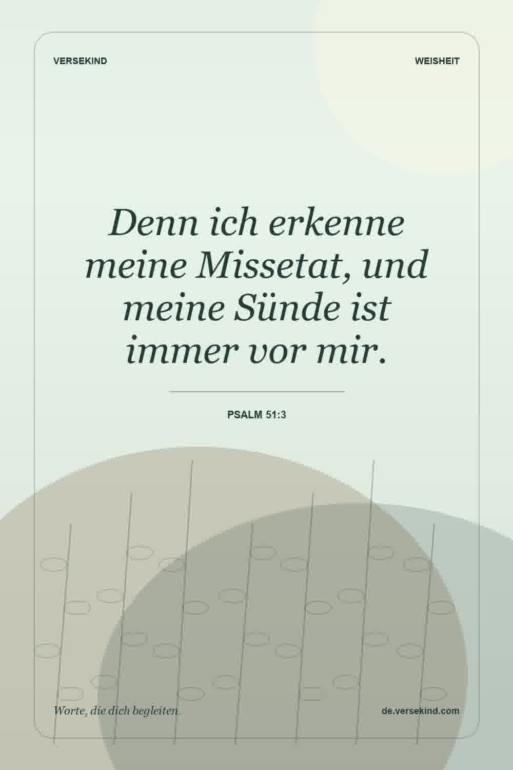 Denn ich erkenne meine Missetat, und meine Sünde ist immer vor mir. — Psalm 51:3