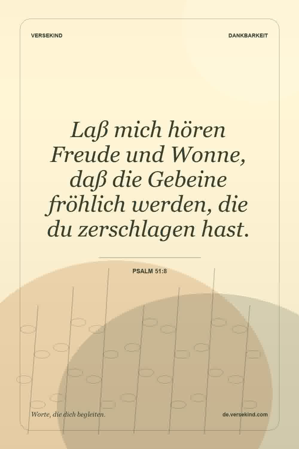 Laß mich hören Freude und Wonne, daß die Gebeine fröhlich werden, die du zerschlagen hast. — Psalm 51:8